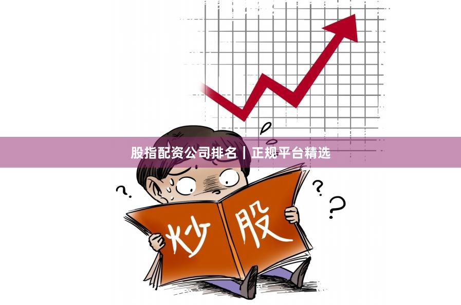 股指配资公司排名｜正规平台精选