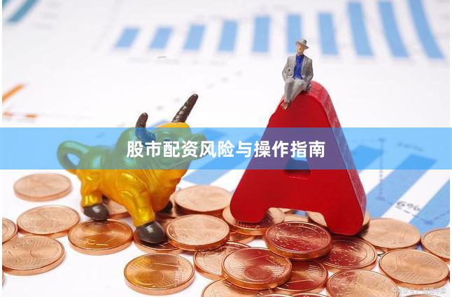 股市配资风险与操作指南
