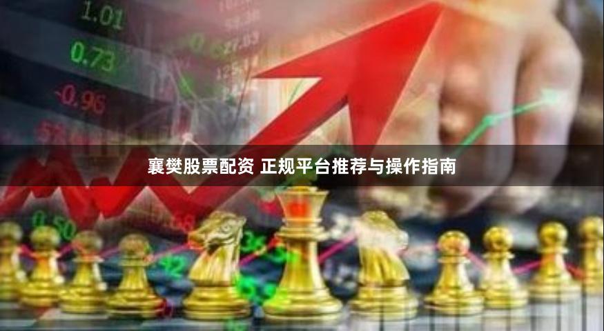 襄樊股票配资 正规平台推荐与操作指南