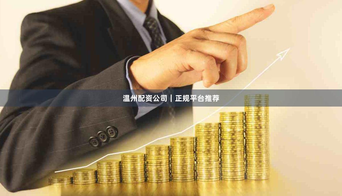 温州配资公司｜正规平台推荐