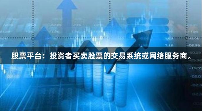 股票平台：投资者买卖股票的交易系统或网络服务商。