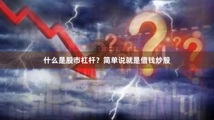 什么是股市杠杆？简单说就是借钱炒股