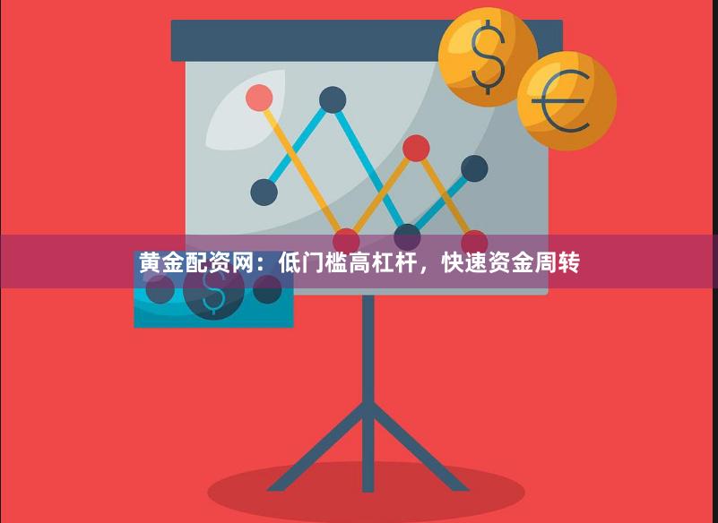 黄金配资网：低门槛高杠杆，快速资金周转