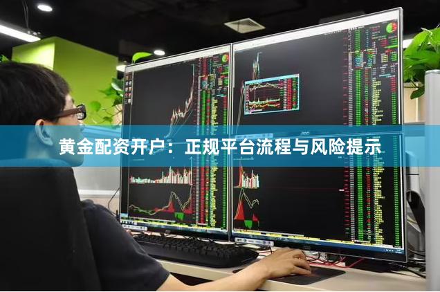 黄金配资开户：正规平台流程与风险提示