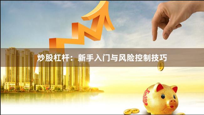 炒股杠杆：新手入门与风险控制技巧