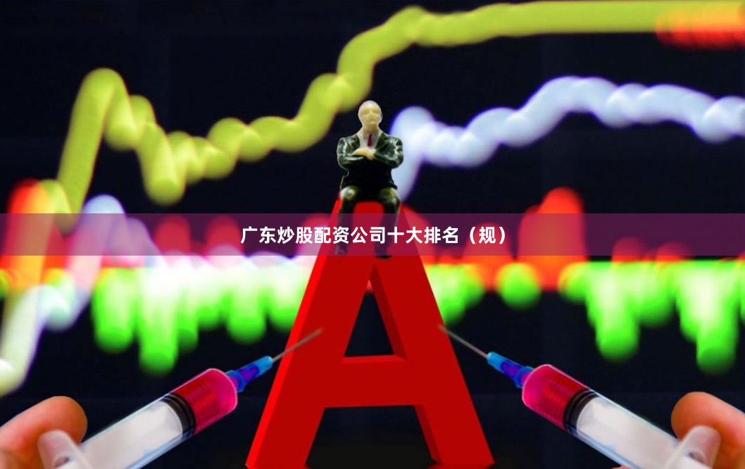 广东炒股配资公司十大排名（规）