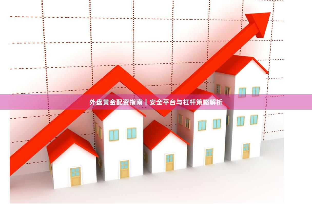 外盘黄金配资指南｜安全平台与杠杆策略解析