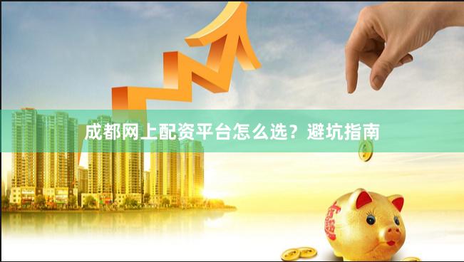 成都网上配资平台怎么选？避坑指南
