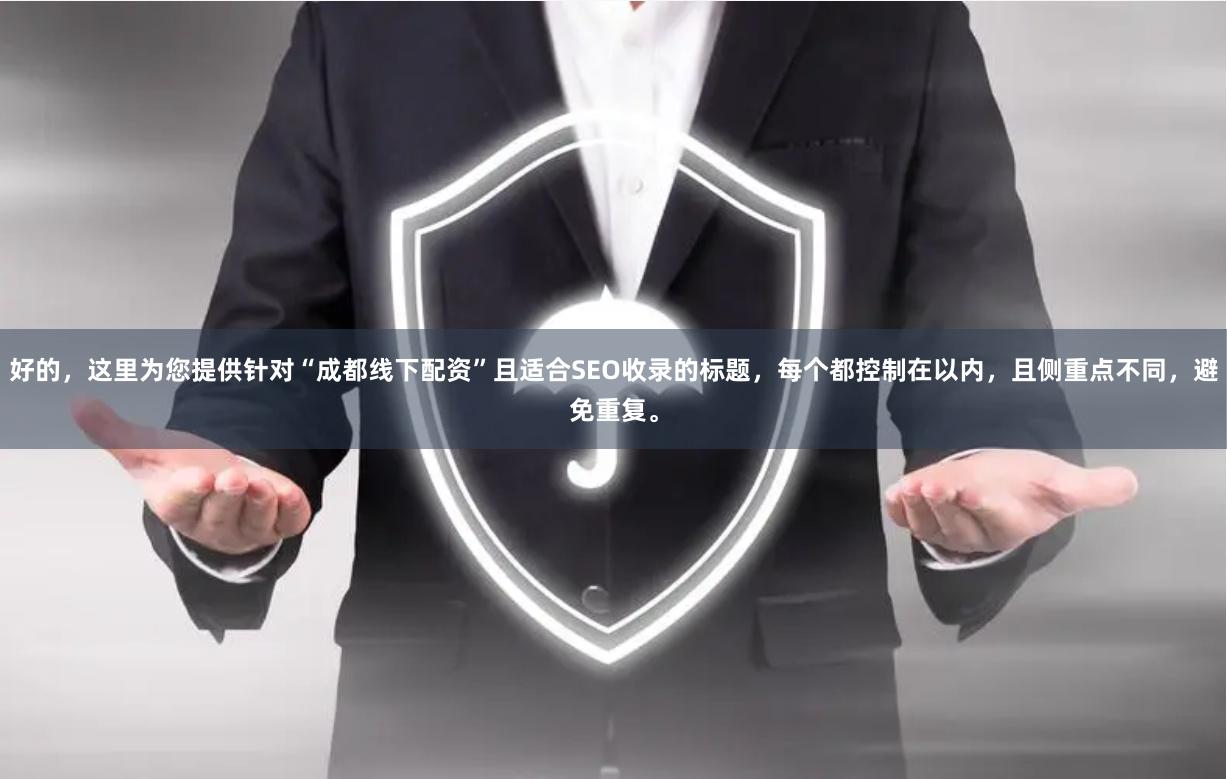 好的，这里为您提供针对“成都线下配资”且适合SEO收录的标题，每个都控制在以内，且侧重点不同，避免重复。
