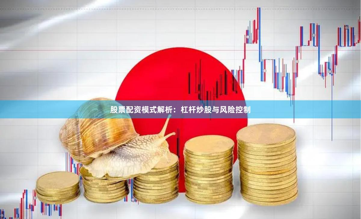 股票配资模式解析：杠杆炒股与风险控制