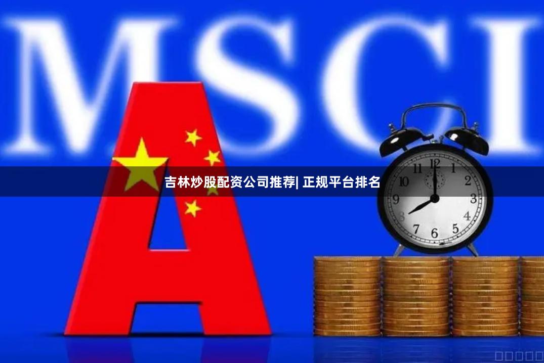 吉林炒股配资公司推荐| 正规平台排名