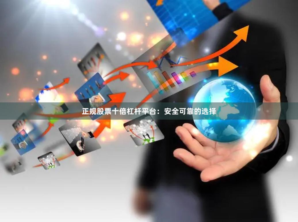 正规股票十倍杠杆平台：安全可靠的选择
