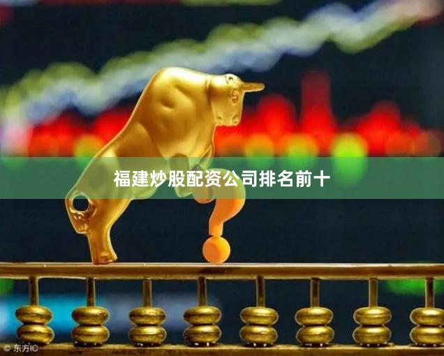福建炒股配资公司排名前十