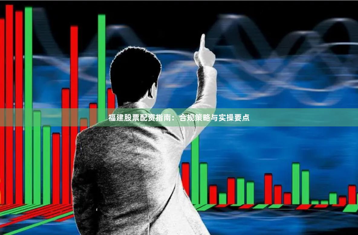 福建股票配资指南：合规策略与实操要点