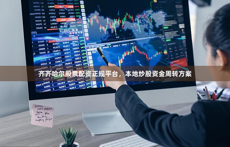齐齐哈尔股票配资正规平台，本地炒股资金周转方案