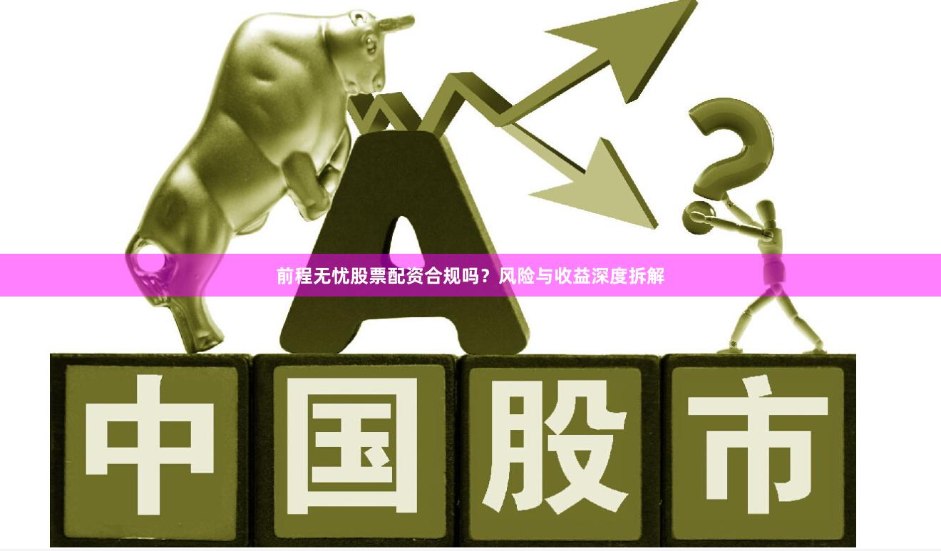 前程无忧股票配资合规吗？风险与收益深度拆解