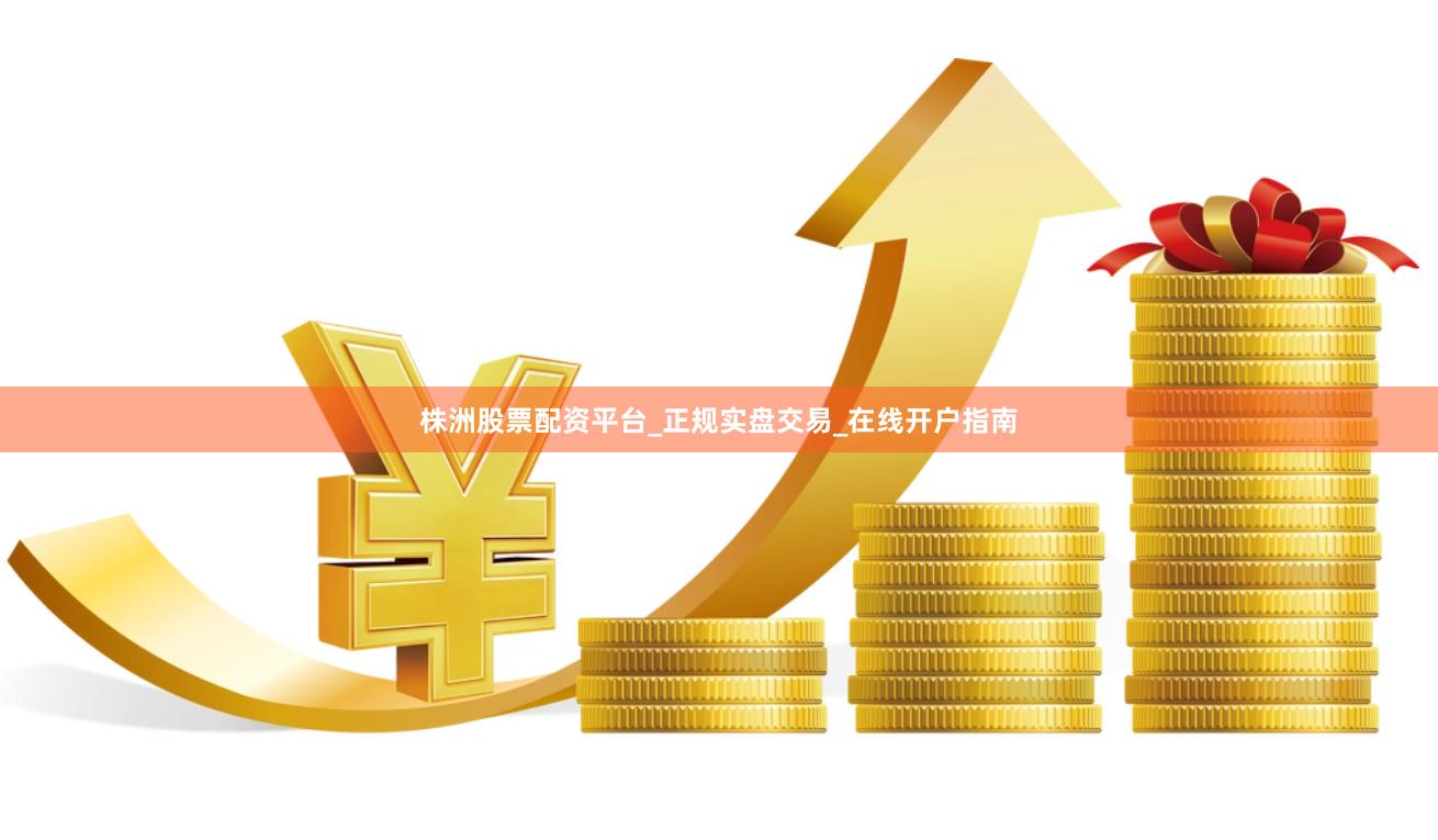 株洲股票配资平台_正规实盘交易_在线开户指南