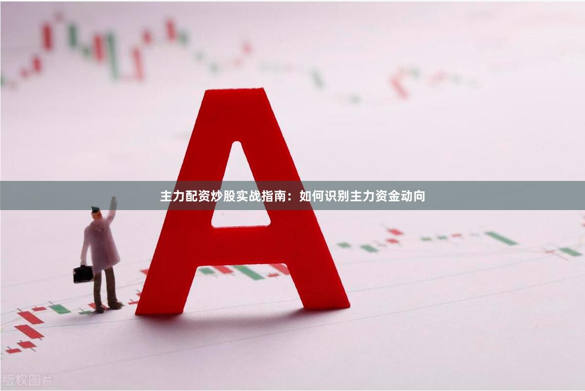 主力配资炒股实战指南：如何识别主力资金动向