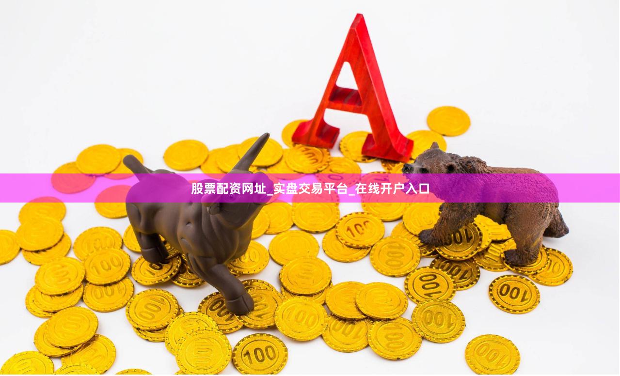 股票配资网址_实盘交易平台_在线开户入口