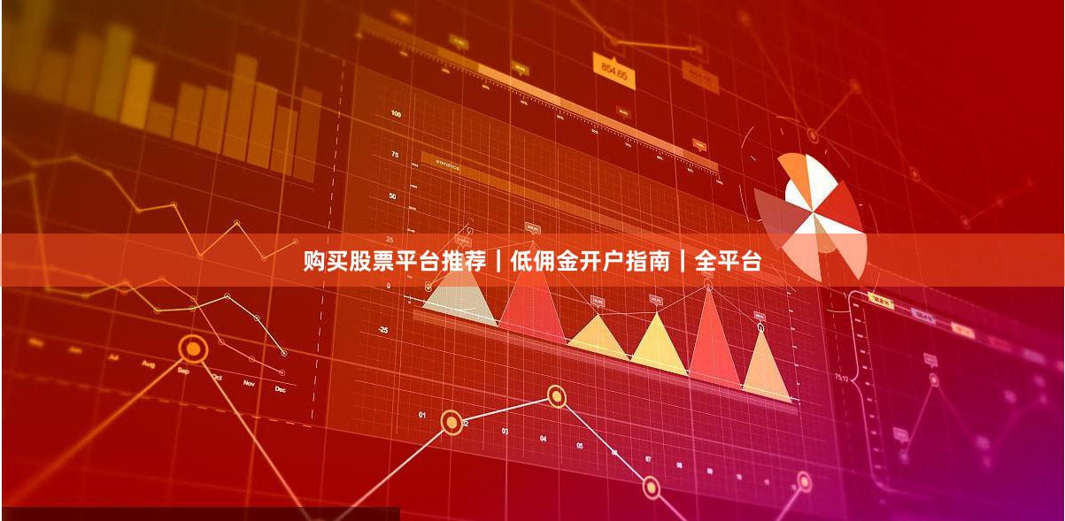 购买股票平台推荐｜低佣金开户指南｜全平台