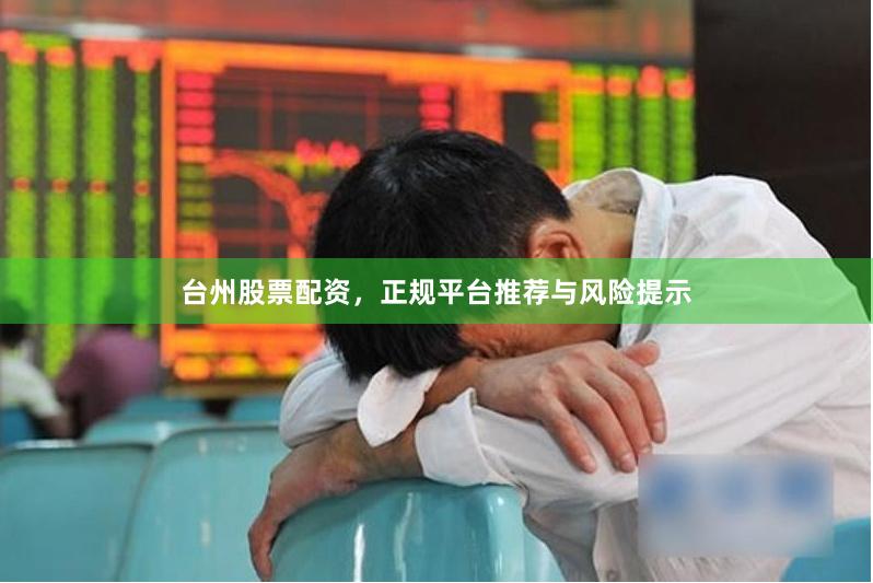 台州股票配资，正规平台推荐与风险提示